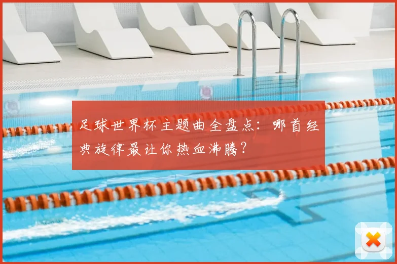 足球世界杯主题曲全盘点：哪首经典旋律最让你热血沸腾？