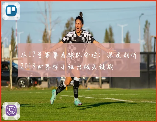 从17号赛事看球队命运:深度剖析2018世界杯小组出线关键战