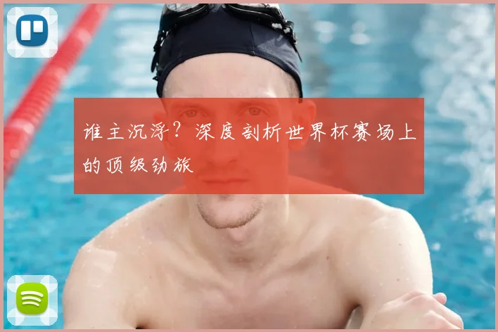 谁主沉浮?深度剖析世界杯赛场上的顶级劲旅
