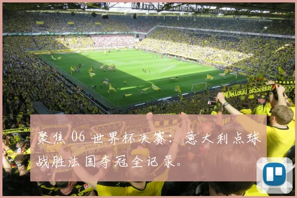 聚焦 06 世界杯决赛:意大利点球战胜法国夺冠全记录。