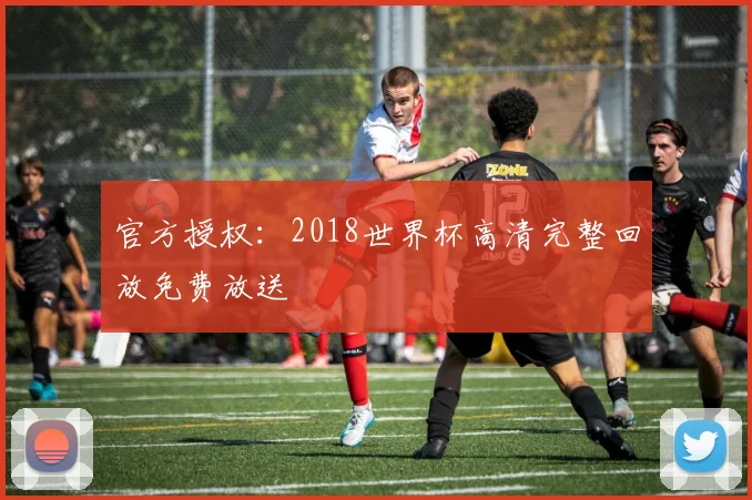 官方授权：2018世界杯高清完整回放免费放送