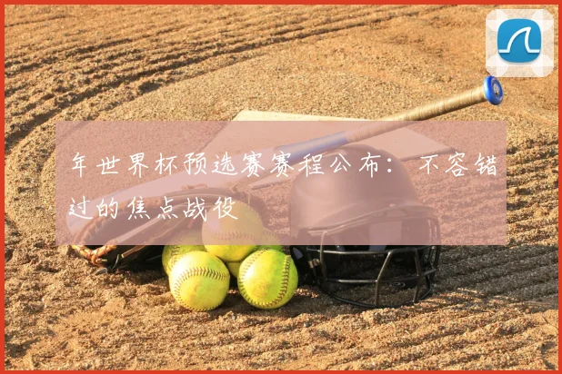 年世界杯预选赛赛程公布:不容错过的焦点战役