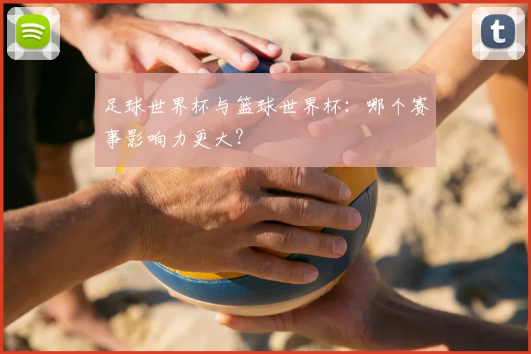 足球世界杯与篮球世界杯：哪个赛事影响力更大？