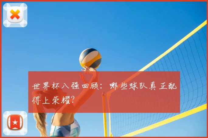 世界杯八强回顾:哪些球队真正配得上荣耀?