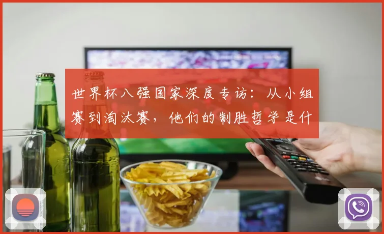 世界杯八强国家深度专访：从小组赛到淘汰赛，他们的制胜哲学是什么？