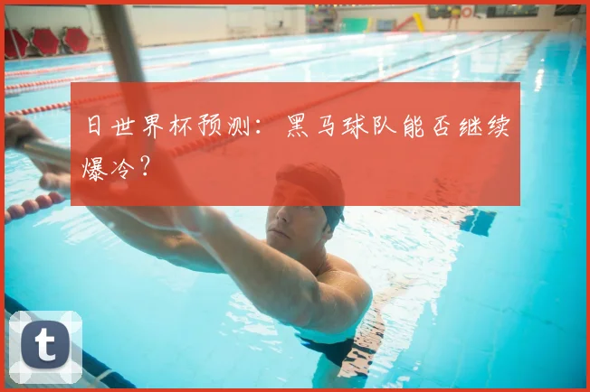 日世界杯预测：黑马球队能否继续爆冷？