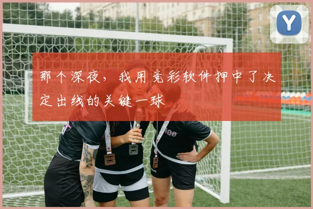 那个深夜，我用竞彩软件押中了决定出线的关键一球
