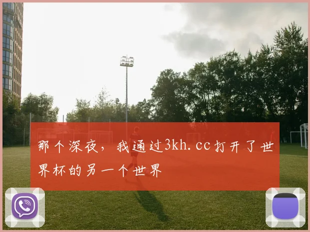 那个深夜，我通过3kh.cc打开了世界杯的另一个世界