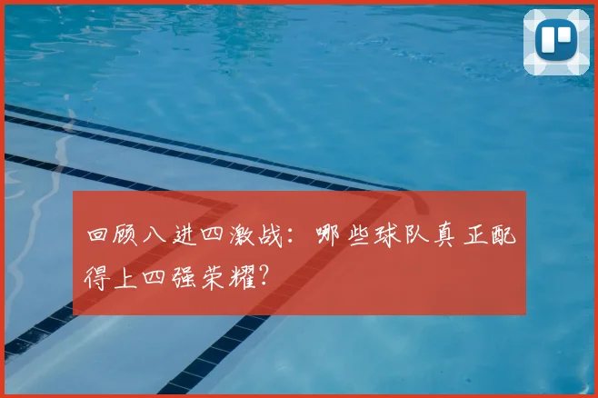 回顾八进四激战：哪些球队真正配得上四强荣耀？