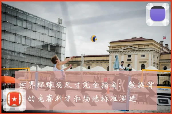 世界杯球场尺寸完全指南:数据背后的竞赛科学和场地标准演进