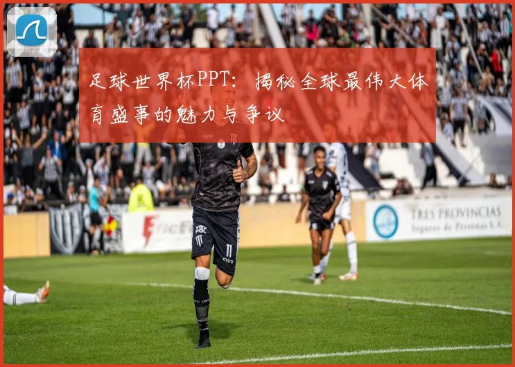 足球世界杯PPT：揭秘全球最伟大体育盛事的魅力与争议