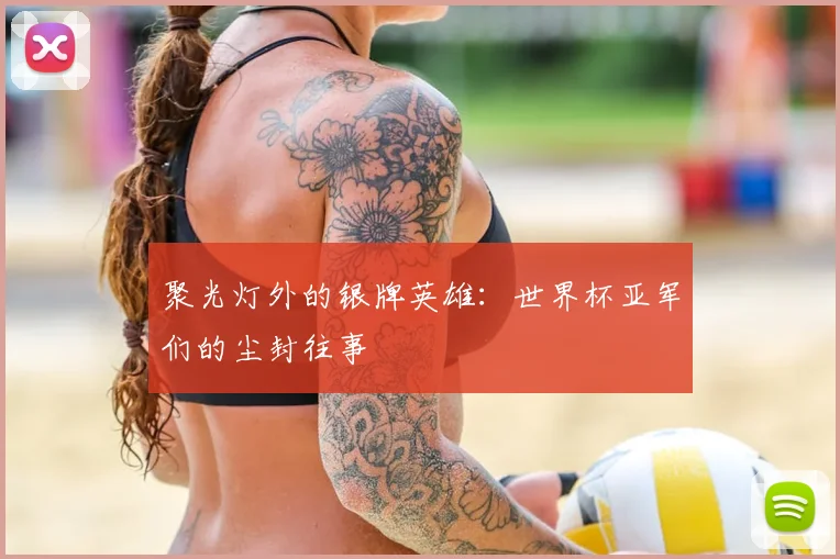 聚光灯外的银牌英雄:世界杯亚军们的尘封往事
