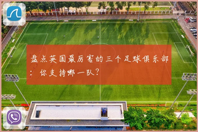 盘点英国最厉害的三个足球俱乐部：你支持哪一队？
