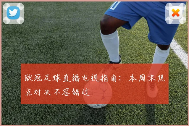 欧冠足球直播电视指南：本周末焦点对决不容错过