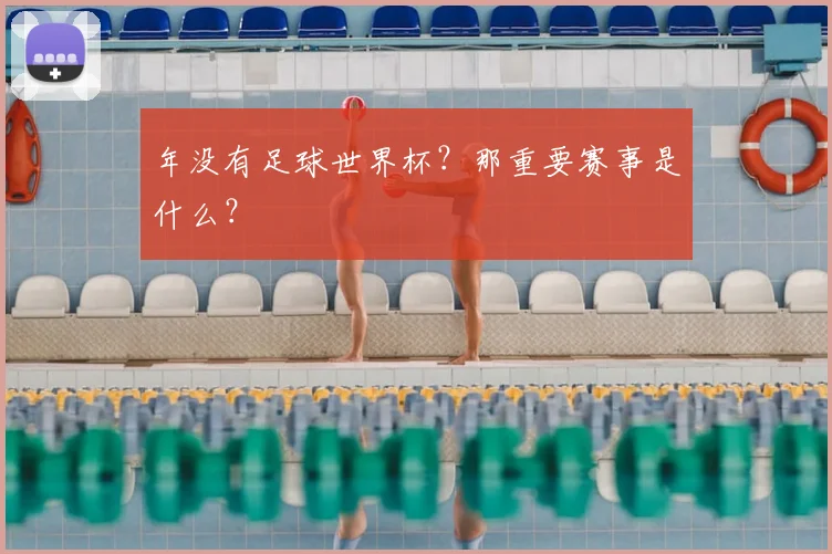 年没有足球世界杯？那重要赛事是什么？