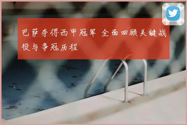 巴萨夺得西甲冠军 全面回顾关键战役与争冠历程