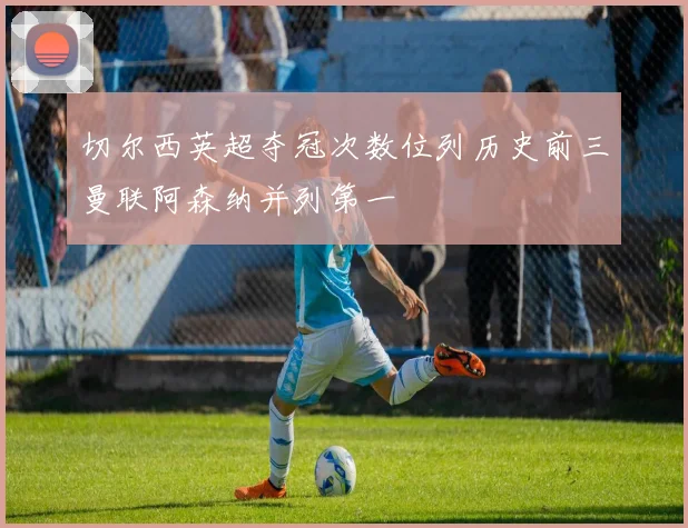 切尔西英超夺冠次数位列历史前三曼联阿森纳并列第一