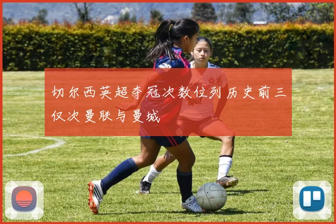 切尔西英超夺冠次数位列历史前三仅次曼联与曼城