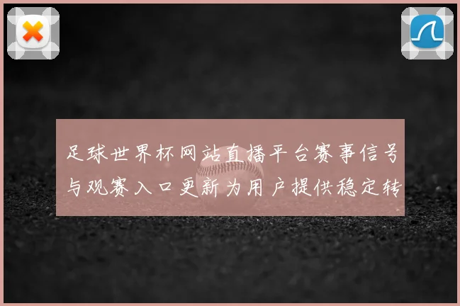 足球世界杯网站直播平台赛事信号与观赛入口更新为用户提供稳定转播体验