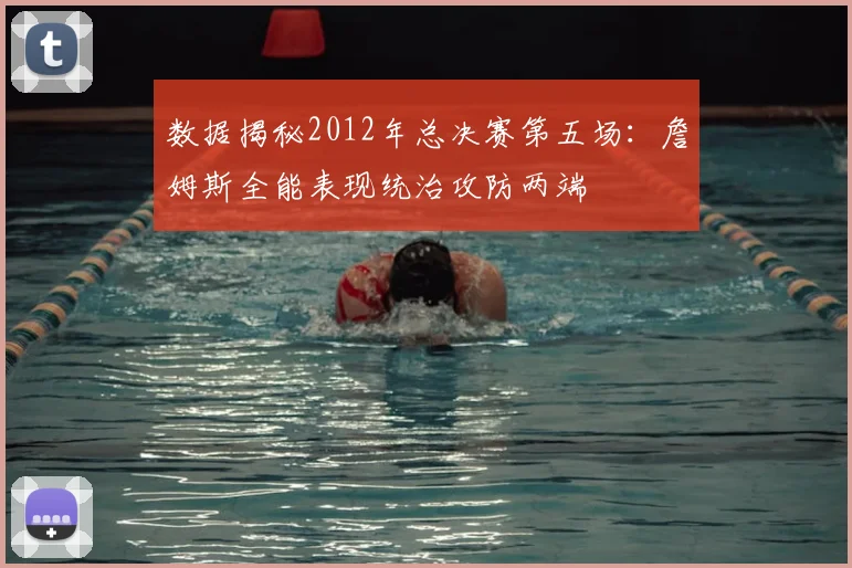 数据揭秘2012年总决赛第五场：詹姆斯全能表现统治攻防两端