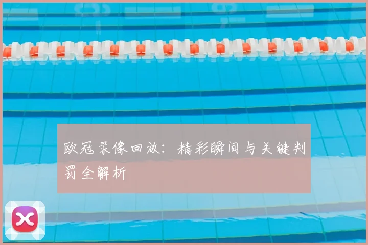 欧冠录像回放:精彩瞬间与关键判罚全解析