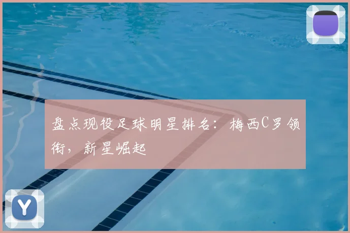 盘点现役足球明星排名：梅西C罗领衔，新星崛起