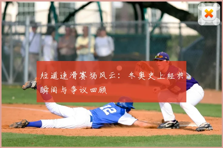 短道速滑赛场风云:冬奥史上经典瞬间与争议回顾