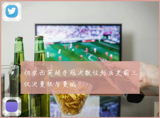 切尔西英超夺冠次数位列历史前三仅次曼联与曼城