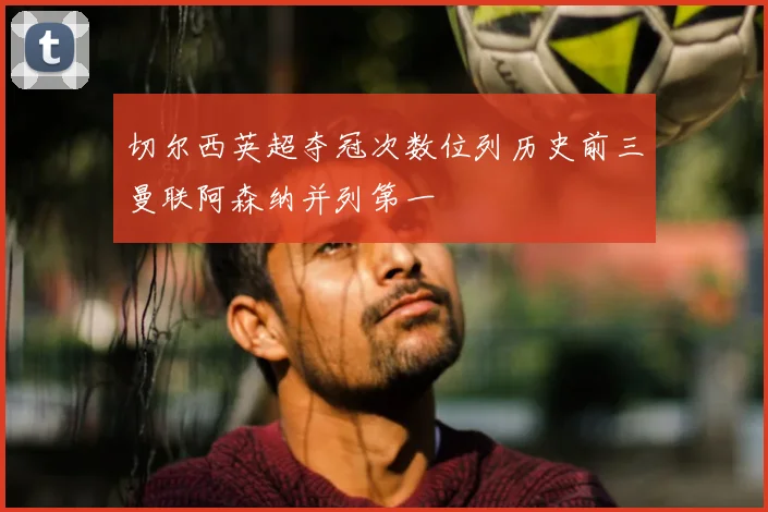 切尔西英超夺冠次数位列历史前三曼联阿森纳并列第一