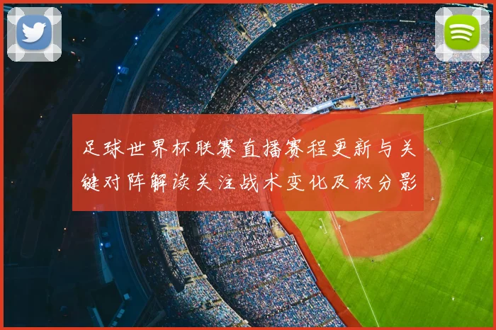 足球世界杯联赛直播赛程更新与关键对阵解读关注战术变化及积分影响