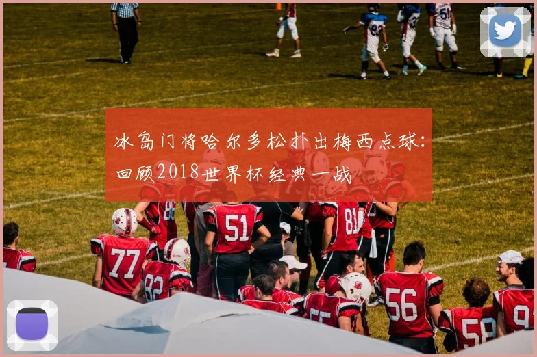 冰岛门将哈尔多松扑出梅西点球：回顾2018世界杯经典一战