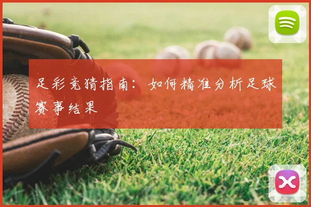 足彩竞猜指南:如何精准分析足球赛事结果