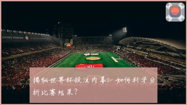 揭秘世界杯投注内幕：如何科学分析比赛结果？